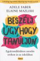 Adele Faber - Elaine Mazlish - Beszélj úgy, hogy tanuljon
